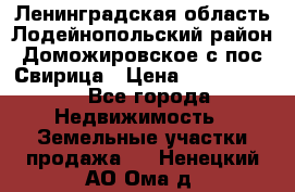 Ленинградская область Лодейнопольский район Доможировское с/пос Свирица › Цена ­ 1 700 000 - Все города Недвижимость » Земельные участки продажа   . Ненецкий АО,Ома д.